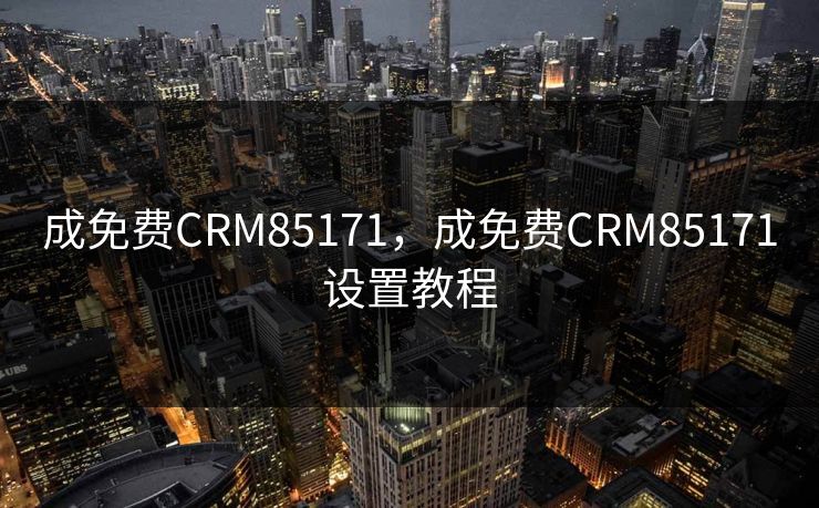 成免费CRM85171,成免费CRM85171设置教程 成免费CRM85171,成免费CRM85171设置教程