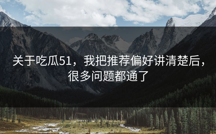 关于吃瓜51,我把推荐偏好讲清楚后,很多问题都通了 关于吃瓜51,我把推荐偏好讲清楚后,很多问题都通了