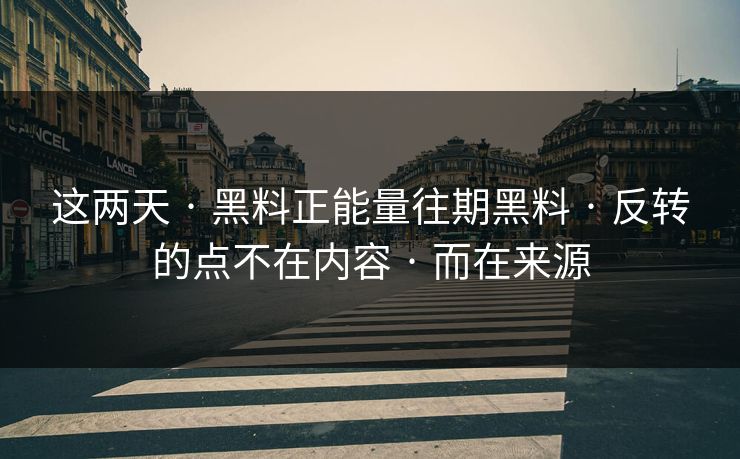 这两天 · 黑料正能量往期黑料 · 反转的点不在内容 · 而在来源 这两天 · 黑料正能量往期黑料 · 反转的点不在内容 · 而在来源
