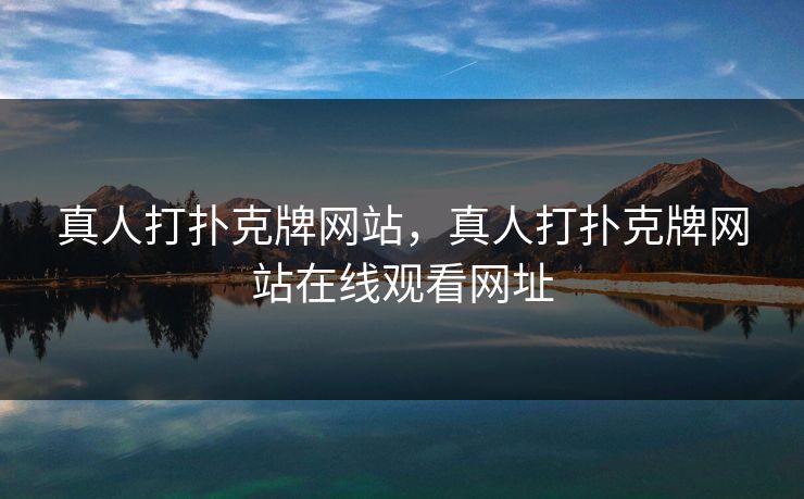 真人打扑克牌网站，真人打扑克牌网站在线观看网址