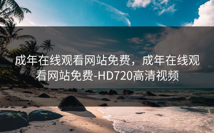 成年在线观看网站免费，成年在线观看网站免费-HD720高清视频