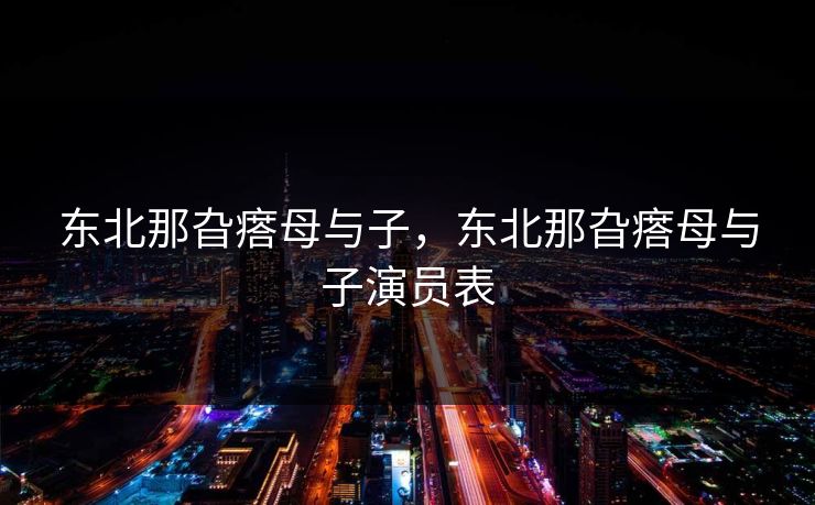 东北那旮瘩母与子，东北那旮瘩母与子演员表
