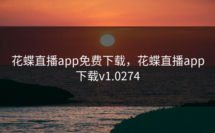 花蝶直播app免费下载，花蝶直播app下载v1.0274