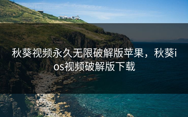 秋葵视频永久无限破解版苹果，秋葵ios视频破解版下载