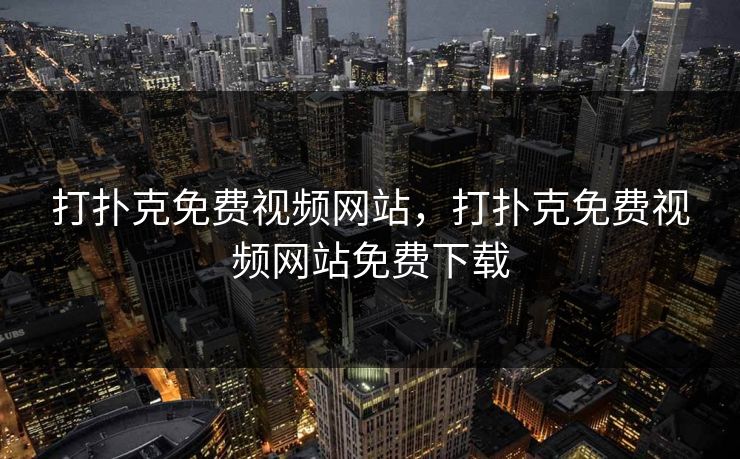打扑克免费视频网站，打扑克免费视频网站免费下载