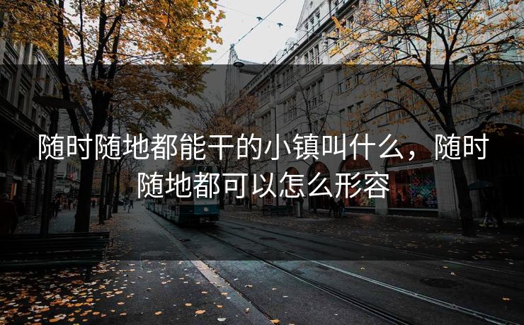 随时随地都能干的小镇叫什么，随时随地都可以怎么形容