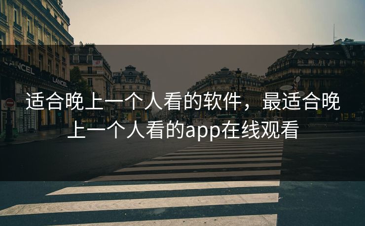 适合晚上一个人看的软件，最适合晚上一个人看的app在线观看