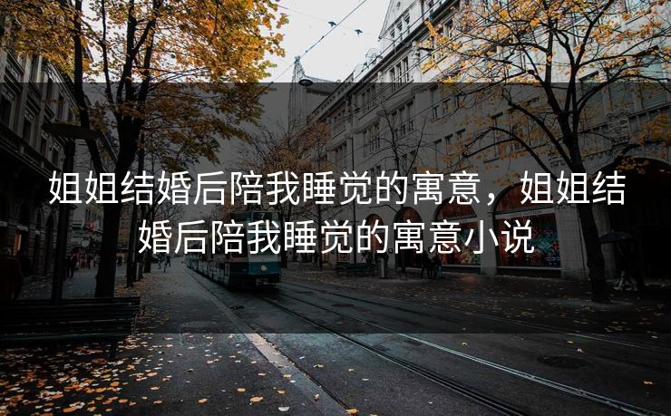 姐姐结婚后陪我睡觉的寓意，姐姐结婚后陪我睡觉的寓意小说