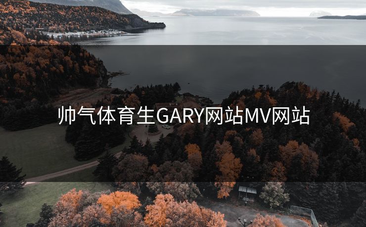 帅气体育生GARY网站MV网站 帅气体育生GARY网站MV网站