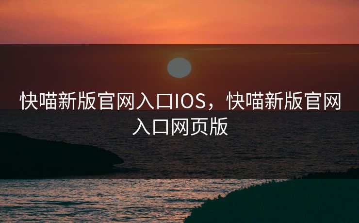 快喵新版官网入口IOS，快喵新版官网入口网页版