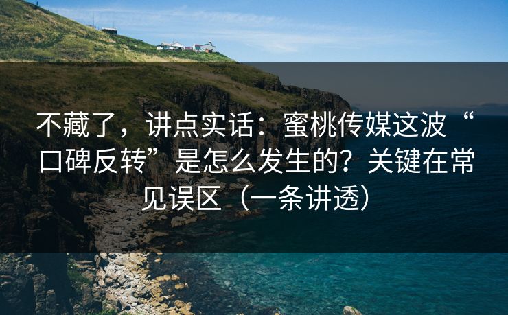 不藏了，讲点实话：蜜桃传媒这波“口碑反转”是怎么发生的？关键在常见误区（一条讲透）