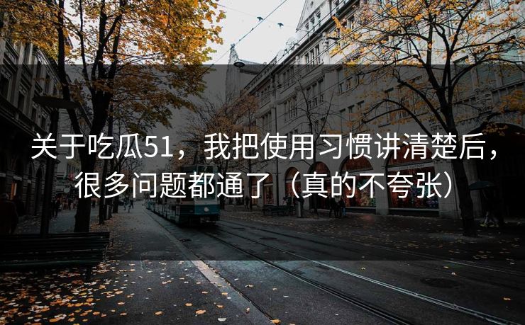 关于吃瓜51,我把使用习惯讲清楚后,很多问题都通了(真的不夸张) 关于吃瓜51,我把使用习惯讲清楚后,很多问题都通了(真的不夸张)