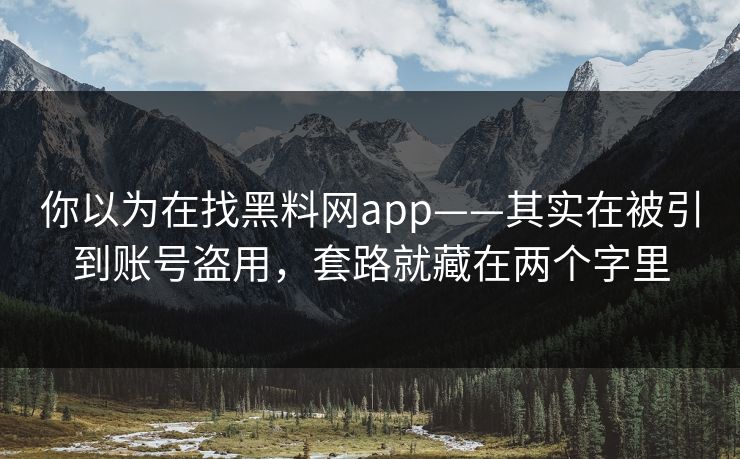 你以为在找黑料网app——其实在被引到账号盗用，套路就藏在两个字里
