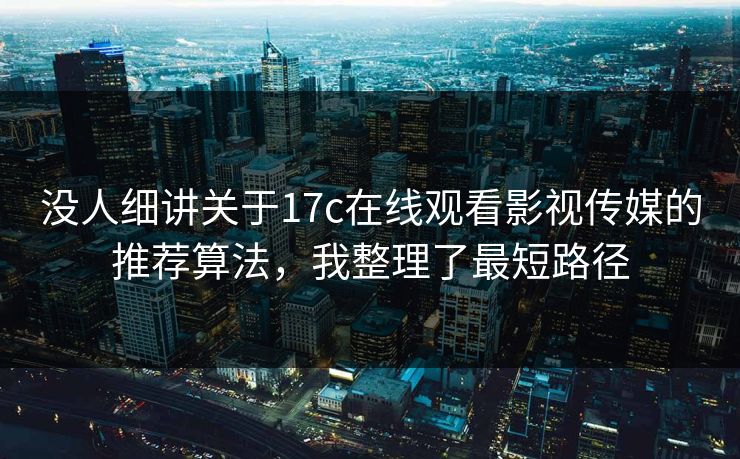 没人细讲关于17c在线观看影视传媒的推荐算法，我整理了最短路径
